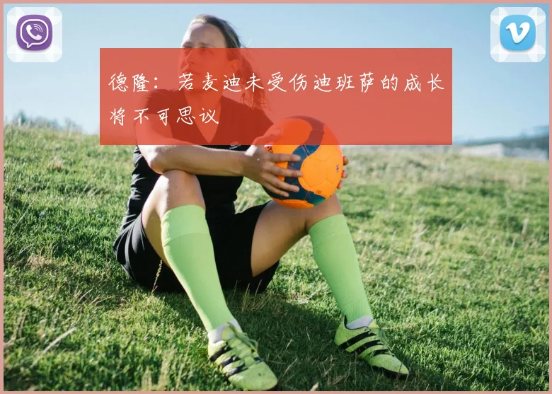 德隆：若麦迪未受伤迪班萨的成长将不可思议