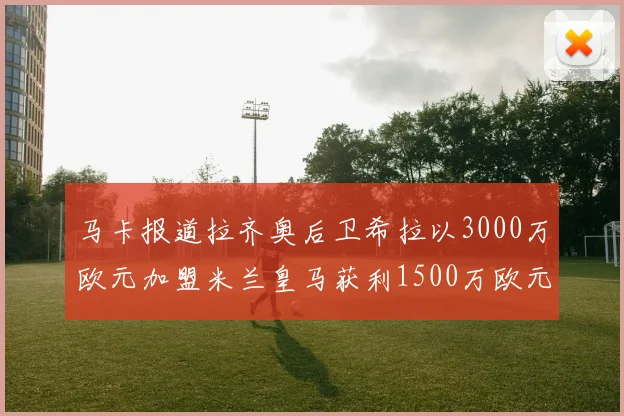 马卡报道拉齐奥后卫希拉以3000万欧元加盟米兰皇马获利1500万欧元