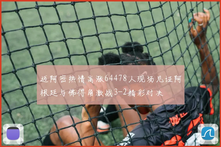 迈阿密热情高涨64478人现场见证阿根廷与佛得角激战3-2精彩对决