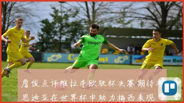 詹俊点评维拉夺欧联杯决赛期待布恩迪亚在世界杯中助力梅西表现