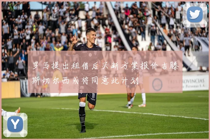 罗马提出租借后买断方案报价吉滕斯切尔西或将同意此计划