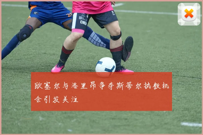 欧塞尔与洛里昂争夺斯蒂尔执教机会引发关注