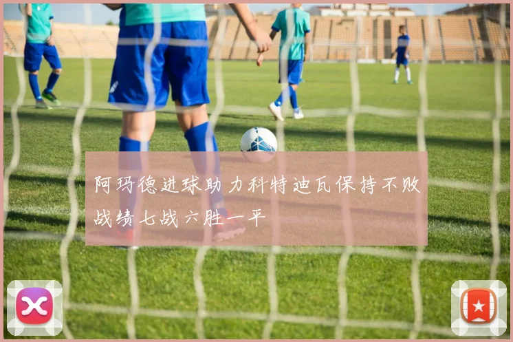 阿玛德进球助力科特迪瓦保持不败战绩七战六胜一平