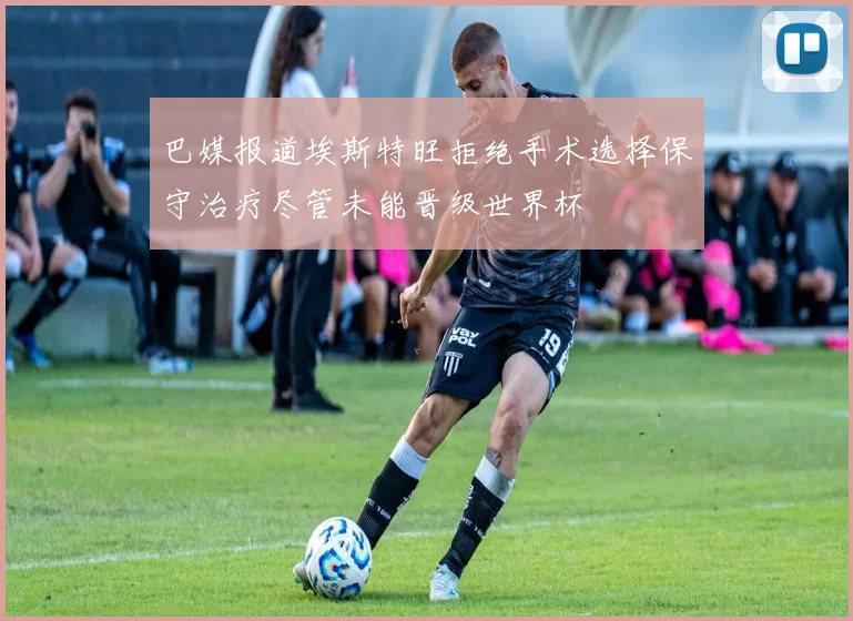 巴媒报道埃斯特旺拒绝手术选择保守治疗尽管未能晋级世界杯